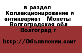  в раздел : Коллекционирование и антиквариат » Монеты . Волгоградская обл.,Волгоград г.